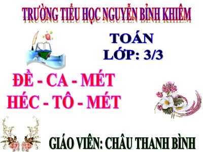 Bài giảng Toán 3 - Đề - ca – mét. Héc – tô - mét - Giáo viên: Châu Thanh Bình