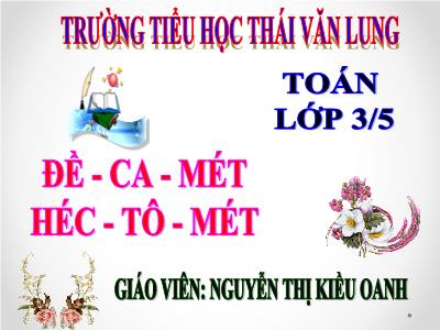 Bài giảng Toán 3 - Đề – ca – mét. Héc – tô – mét - Giáo viên: Nguyễn Thị Kiều Oanh