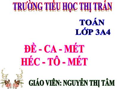 Bài giảng Toán 3 - Đề - ca – mét. Héc – tô - mét - Giáo viên: Nguyễn Thị Tâm