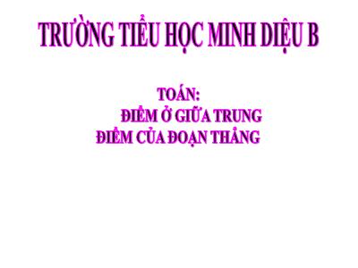 Bài giảng Toán 3 - Điểm ở giửa. Trung điểm của đoạn thẳng - Trường tiểu học Minh Diệu B