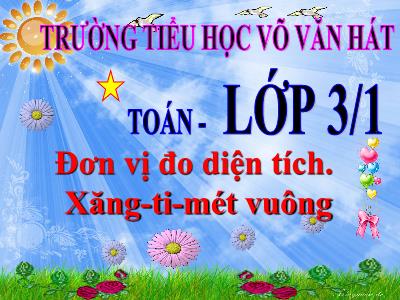 Bài giảng Toán 3 - Đơn vị đo diện tích. Xăng-ti-mét vuông - Trường tiểu học Võ Văn Hát