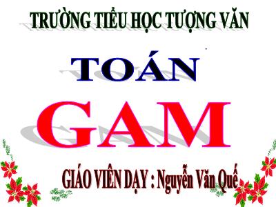 Bài giảng Toán 3 - Gam - Giáo viên: Nguyễn Văn Quế