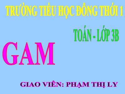 Bài giảng Toán 3 - Gam - Trường tiểu học Đông Thới 1