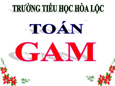 Bài giảng Toán 3 - Gam - Trường tiểu học Hòa Lộc