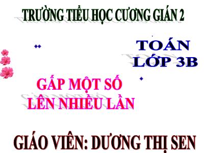 Bài giảng Toán 3 - Gấp một số lên nhiều lần - Giáo viên: Dương Thị Sen