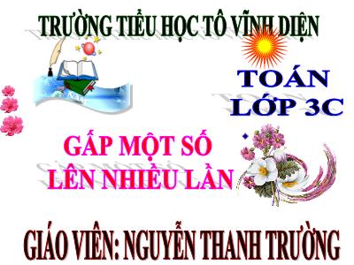 Bài giảng Toán 3 - Gấp một số lên nhiều lần - Giáo viên: Nguyễn Thanh Trường