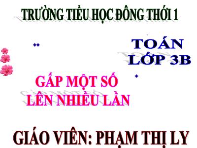 Bài giảng Toán 3 - Gấp một số lên nhiều lần - Giáo viên: Phạm Thị Ly