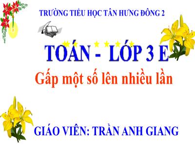 Bài giảng Toán 3 - Gấp một số lên nhiều lần - Giáo viên: Trần Anh Giang