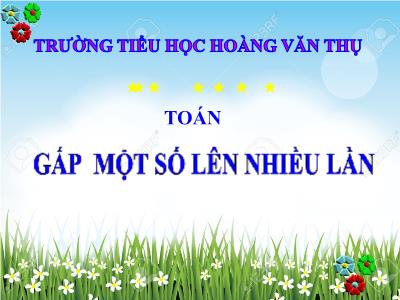 Bài giảng Toán 3 - Gấp một số lên nhiều lần - Trường tiểu học Hoàng Văn Thụ