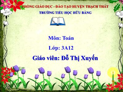 Bài giảng Toán 3 - Giảm đi một số lần - Giáo viên: Đỗ Thị Xuyến