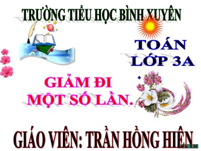 Bài giảng Toán 3 - Giảm đi một số lần - Giáo viên: Trần Hồng Hiên