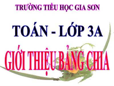 Bài giảng Toán 3 - Giới thiệu bảng chia - Trường tiểu học Gia Sơn