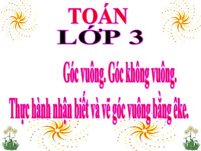 Bài giảng Toán 3 - Góc vuông. Góc không vuông. Thực hành nhận biết và vẽ góc vuông bằng êke