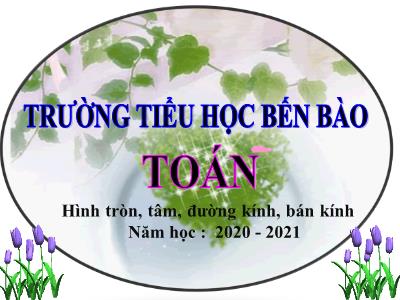 Bài giảng Toán 3 - Hình tròn, tâm, đường kính, bán kính - Trường tiểu học Bến Bào