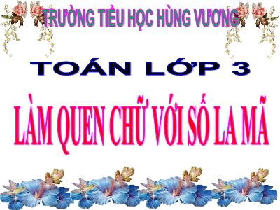 Bài giảng Toán 3 - Làm quen chữ với số La Mã - Trường tiểu học Hùng Vương