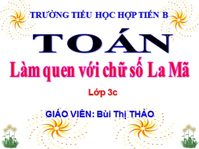 Bài giảng Toán 3 - Làm quen với chữ số La Mã - Giáo viên: Bùi Thị Thảo