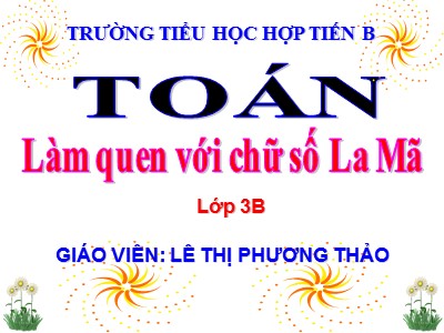 Bài giảng Toán 3 - Làm quen với chữ số La Mã - Giáo viên: Lê Thị Phương Thảo