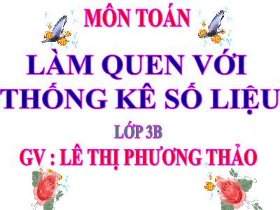 Bài giảng Toán 3 - Làm quen với thống kê số liệu - GV: Lê Thị Phương Thảo