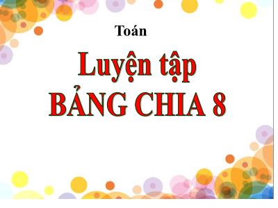 Bài giảng Toán 3 - Luyện tập bảng chia 8