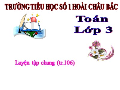 Bài giảng Toán 3 - Luyện tập chung (tr.106) - Trường tiểu học số 1 Hoài Châu Bắc