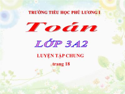 Bài giảng Toán 3 - Luyện tập chung trang 18 - Trường tiểu học Phú Lương I