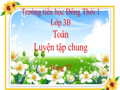 Bài giảng Toán 3 - Luyện tập chung trang 77 - Trường tiểu học Đông Thới 1