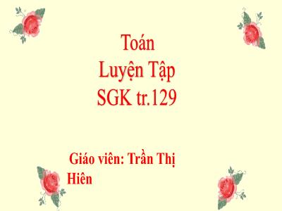 Bài giảng Toán 3 - Luyện tập SGK tr.129 - Giáo viên: Trần Thị Hiên