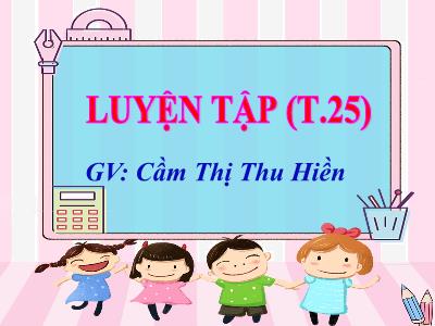 Bài giảng Toán 3 - Luyện tập (t.25) - GV: Cầm Thị Thu Hiền