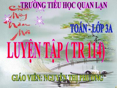 Bài giảng Toán 3 - Luyện tập ( tr 114) - Giáo viên: Nguyễn Thị Phương