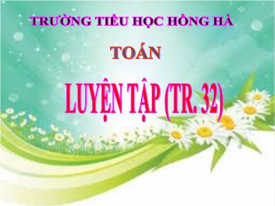 Bài giảng Toán 3 - Luyện tập (tr. 32) - Trường tiểu học Hồng Hà