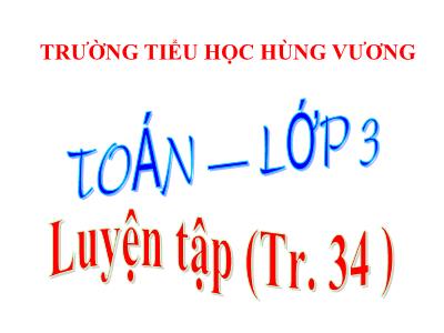 Bài giảng Toán 3 - Luyện tập (Tr. 34 ) - Trường tiểu học Hùng Vương