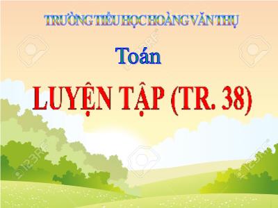 Bài giảng Toán 3 - Luyện tập (tr. 38) - Trường tiểu học Hoàng Văn Thụ