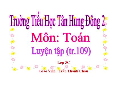 Bài giảng Toán 3 - Luyện tập (tr.109) - Giáo Viên: Trần Thanh Châu