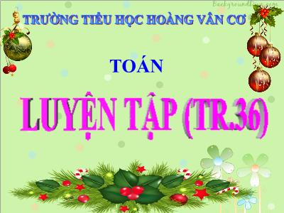 Bài giảng Toán 3 - Luyện tập (tr.36) - Trường tiểu học Hoàng Vân Cơ