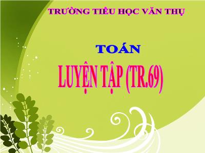 Bài giảng Toán 3 - Luyện tập (tr.69) - Trường tiểu học Văn Thụ