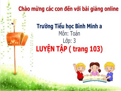 Bài giảng Toán 3 - Luyện tập (trang 103) - Trường Tiểu học Bình Minh A