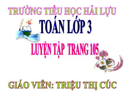 Bài giảng Toán 3 - Luyện tập trang 105 - Giáo viên: Triệu Thị Cúc