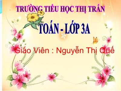Bài giảng Toán 3 - Luyện tập trang 116 - Giáo Viên: Nguyễn Thị Quế
