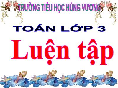 Bài giảng Toán 3 - Luyện tập trang 132 - Trường tiểu học Hùng Vương