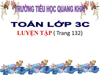 Bài giảng Toán 3 - Luyện tập (trang 132) - Trường tiểu học Quang Khải