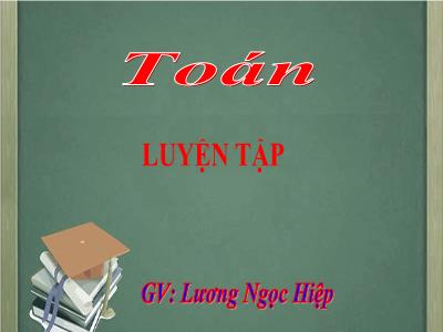 Bài giảng Toán 3 - Luyện tập Trang 20 - GV: Lương Ngọc Hiệp