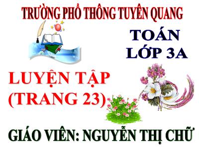 Bài giảng Toán 3 - Luyện tập (trang 23) - Giáo viên: Nguyễn Thị Chữ