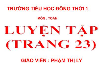 Bài giảng Toán 3 - Luyện tập (trang 23) - Giáo viên: Phạm Thị Ly