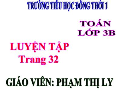 Bài giảng Toán 3 - Luyện tập Trang 32 - Giáo viên: Phạm Thị Ly