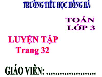 Bài giảng Toán 3 - Luyện tập trang 32 - Trường tiểu học Hồng Hà