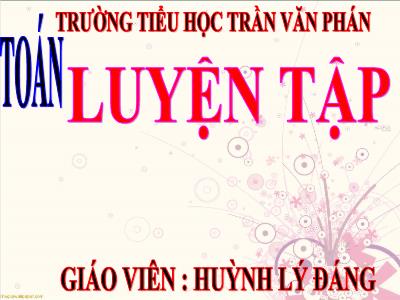 Bài giảng Toán 3 - Luyện tập Trang 36 - Giáo viên: Huỳnh Lý Đáng