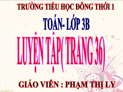 Bài giảng Toán 3 - Luyện tập (trang 36) - Giáo viên: Phạm Thị Ly