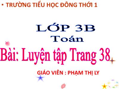 Bài giảng Toán 3 - Luyện tập Trang 38 - Giáo viên: Phạm Thị Ly