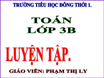 Bài giảng Toán 3 - Luyện tập (trang 40) - Giáo viên: Phạm Thị Ly