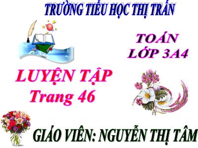 Bài giảng Toán 3 - Luyện tập trang 46 - Giáo viên: Nguyễn Thị Tâm